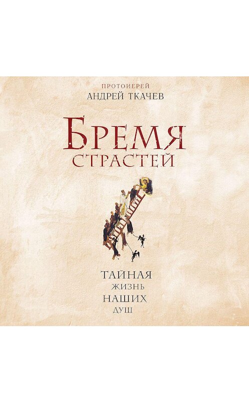 Обложка аудиокниги «Бремя страстей. Тайная жизнь наших душ» автора Андрея Ткачева.