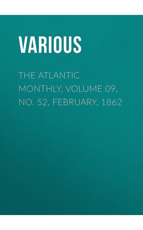 Обложка книги «The Atlantic Monthly, Volume 09, No. 52, February, 1862» автора Various.