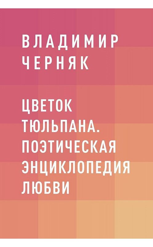 Обложка книги «Цветок тюльпана. Поэтическая энциклопедия любви» автора Владимира Черняка.