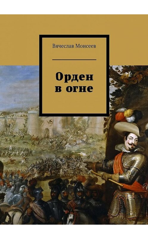 Обложка книги «Орден в огне» автора Вячеслава Моисеева. ISBN 9785449099419.