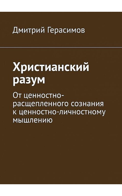 Обложка книги «Христианский разум. От ценностно-расщепленного сознания к ценностно-личностному мышлению» автора Дмитрия Герасимова. ISBN 9785448318542.