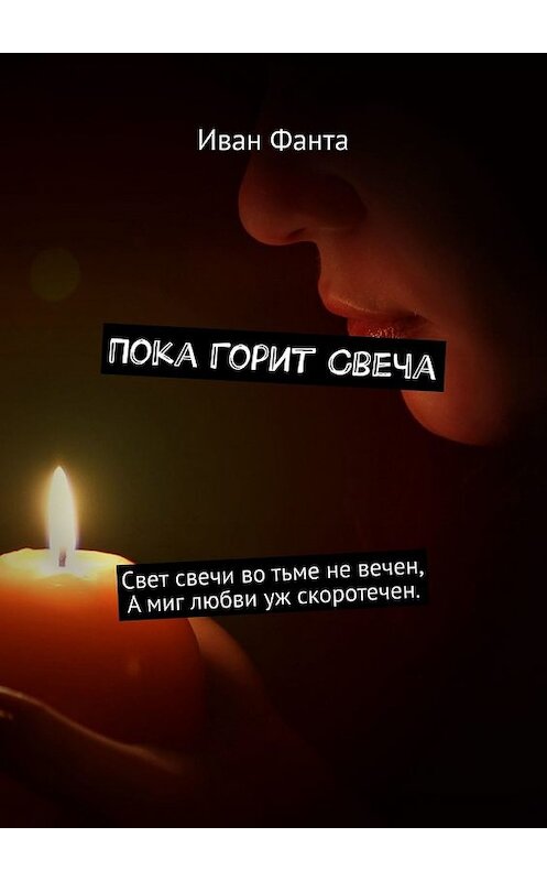 Обложка книги «Пока горит свеча. Свет свечи во тьме не вечен. А миг любви уж скоротечен» автора Иван Фанты. ISBN 9785449348852.