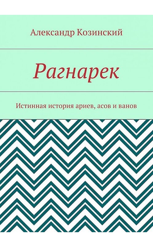 Обложка книги «Рагнарек. Истинная история ариев, асов и ванов» автора Александра Козинския. ISBN 9785448503559.