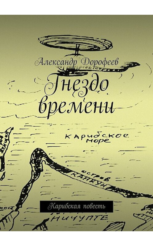 Обложка книги «Гнездо времени. Карибская повесть» автора Александра Дорофеева. ISBN 9785448388187.