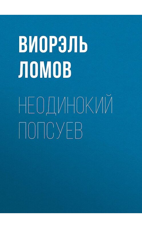 Обложка книги «Неодинокий Попсуев» автора Виорэля Ломова издание 2015 года. ISBN 9785856890531.
