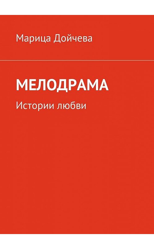 Обложка книги «Мелодрама. Истории любви» автора Марицы Дойчевы. ISBN 9785449034854.