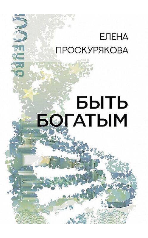 Обложка книги «Быть богатым» автора Елены Проскуряковы. ISBN 9785449012913.
