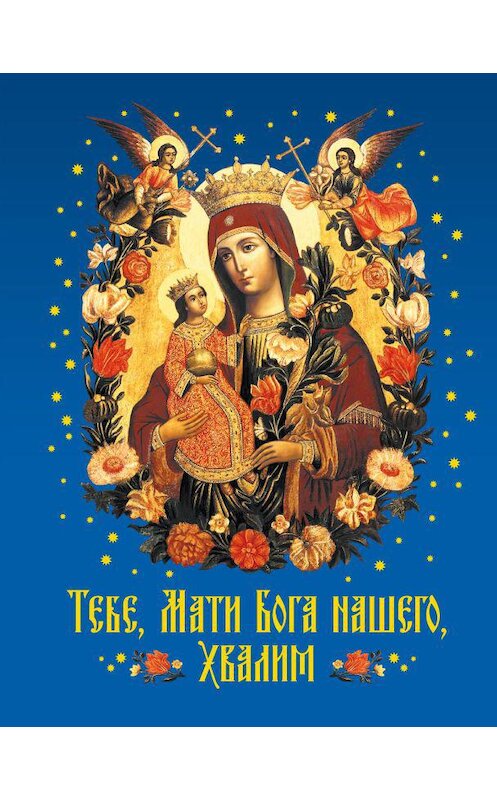 Обложка книги «Тебе, Мати Бога нашего, хвалим» автора Неустановленного Автора издание 2013 года. ISBN 9785913627391.