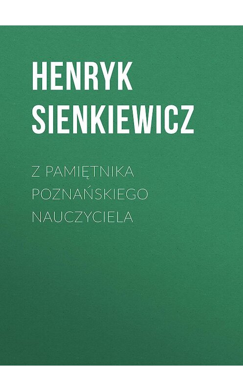 Обложка книги «Z pamiętnika poznańskiego nauczyciela» автора Генрика Сенкевича.