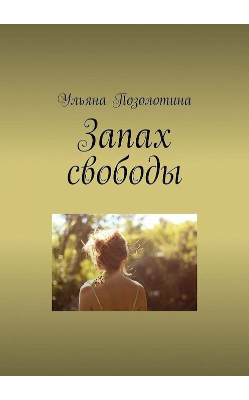 Обложка книги «Запах свободы» автора Ульяны Позолотины. ISBN 9785448538711.