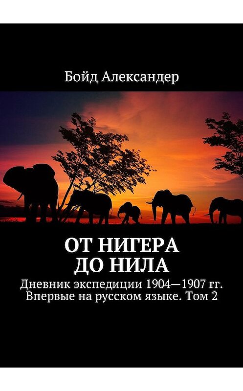 Обложка книги «От Нигера до Нила. Дневник экспедиции 1904—1907 гг. Впервые на русском языке. Том 2» автора Бойда Александера. ISBN 9785449040725.