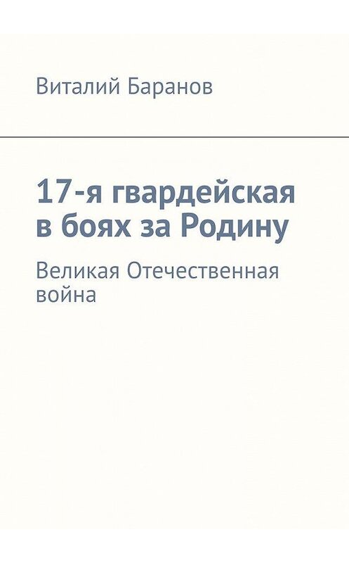 Обложка книги «17-я гвардейская в боях за Родину. Великая Отечественная война» автора Виталия Баранова. ISBN 9785448501920.