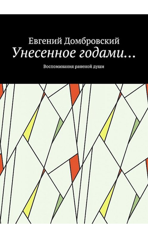 Обложка книги «Унесенное годами… Воспоминания раненой души» автора Евгеного Домбровския. ISBN 9785448542701.