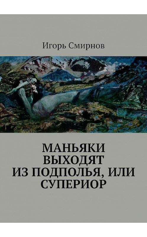 Обложка книги «Маньяки выходят из подполья, или Супериор» автора Игоря Смирнова. ISBN 9785448550171.