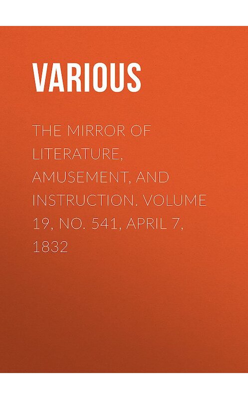 Обложка книги «The Mirror of Literature, Amusement, and Instruction. Volume 19, No. 541, April 7, 1832» автора Various.