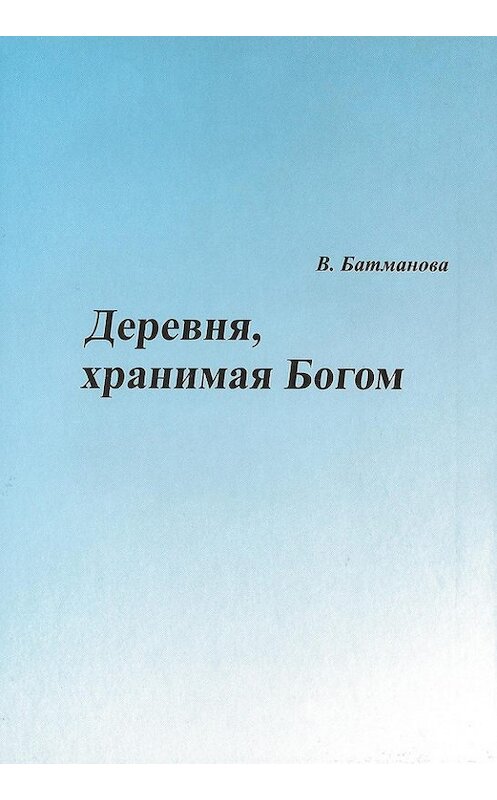 Обложка книги «Деревня, хранимая Богом» автора Валентиной Батмановы издание 2008 года.