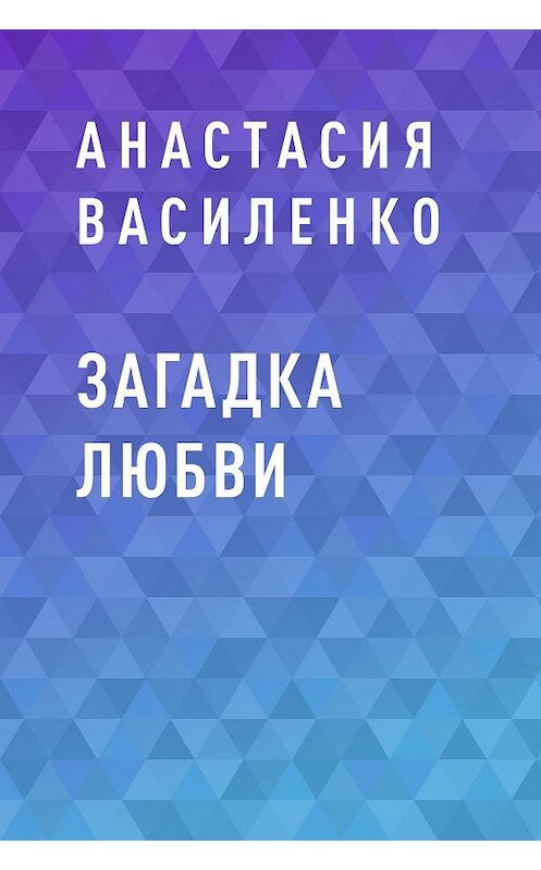 Обложка книги «Загадка Любви» автора Анастасии Василенко.
