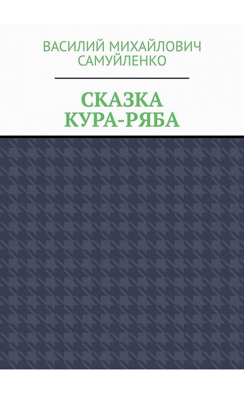 Обложка книги «Сказка. Кура-ряба» автора Василия Самуйленки. ISBN 9785449382658.