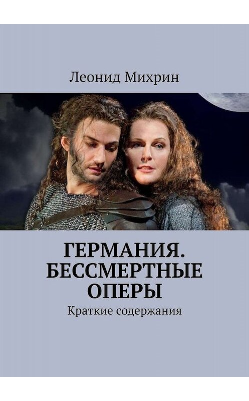 Обложка книги «Германия. Бессмертные оперы. Краткие содержания» автора Леонида Михрина. ISBN 9785449656247.