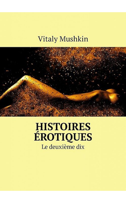 Обложка книги «Histoires érotiques. Le deuxième dix» автора Виталия Мушкина. ISBN 9785449315625.