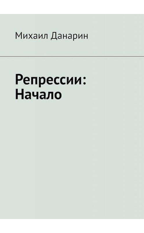 Обложка книги «Репрессии: Начало» автора Михаила Данарина. ISBN 9785005069030.