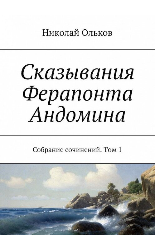 Обложка книги «Сказывания Ферапонта Андомина. Собрание сочинений. Том 1» автора Николая Олькова. ISBN 9785448370472.