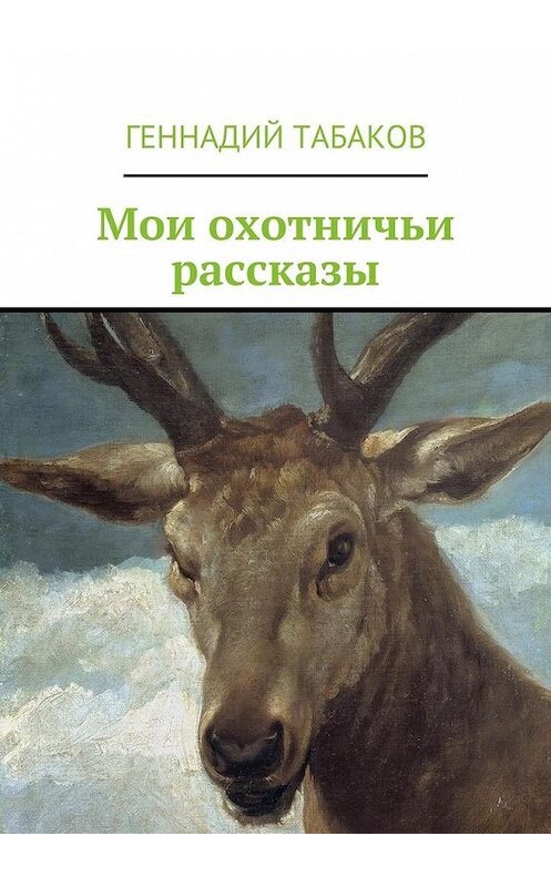 Обложка книги «Мои охотничьи рассказы» автора Геннадия Табакова. ISBN 9785447474157.