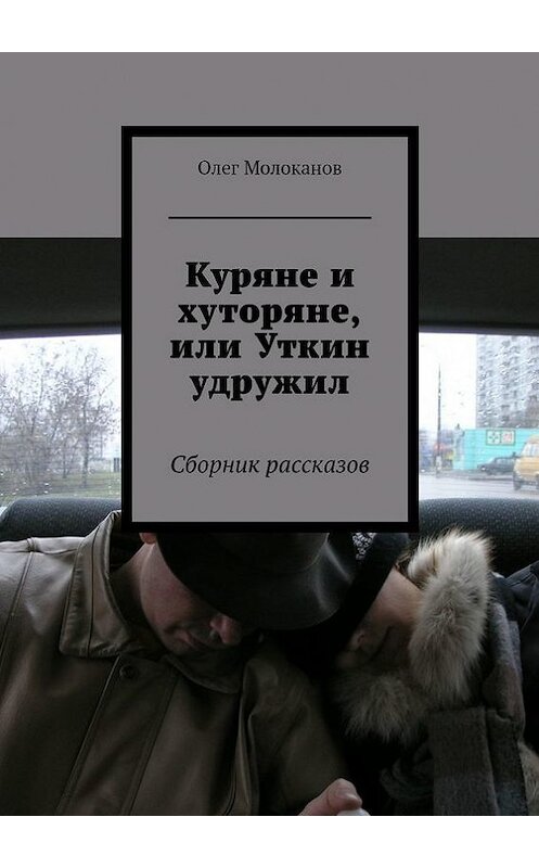 Обложка книги «Куряне и хуторяне, или Уткин удружил. Сборник рассказов» автора Олега Молоканова. ISBN 9785447486457.
