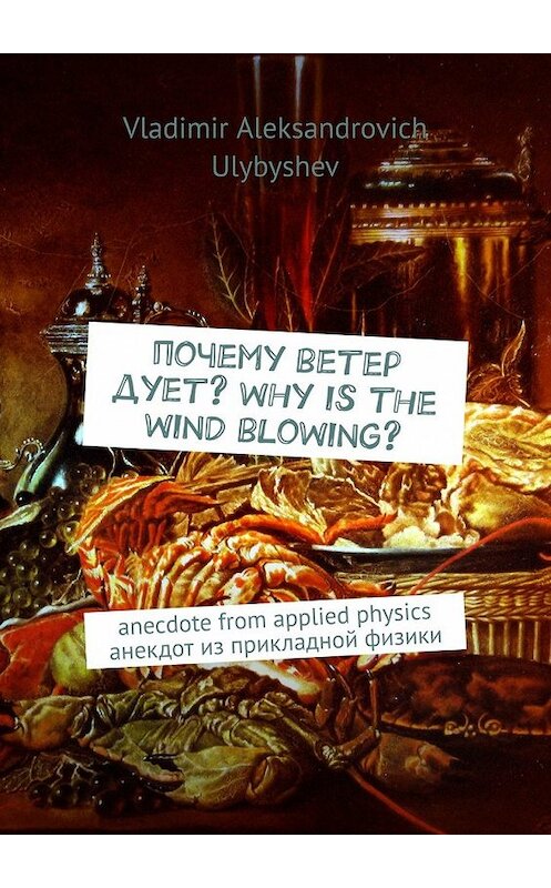 Обложка книги «Почему ветер дует? Why is the wind blowing? Anecdote from applied physics. Анекдот из прикладной физики» автора Vladimir Ulybyshev. ISBN 9785449379344.