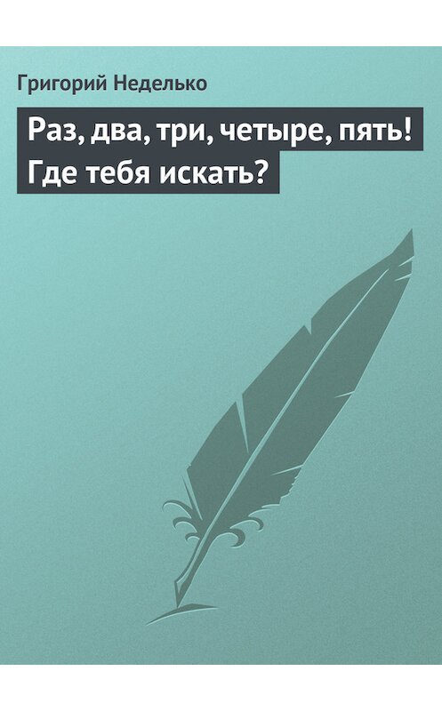 Обложка книги «Раз, два, три, четыре, пять! Где тебя искать?» автора Григория Недельки издание 2013 года.