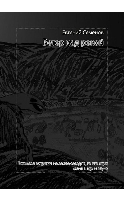 Обложка книги «Ветер над рекой. Если их я встретил на земле сегодня, то кто ждет меня в аду завтра?» автора Евгеного Семенова. ISBN 9785005173898.