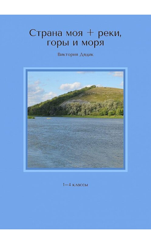 Обложка книги «Страна моя + реки, горы и моря. 1–4 классы» автора Виктории Дядика. ISBN 9785005022141.