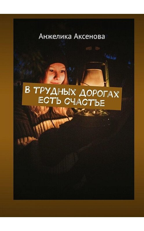 Обложка книги «В трудных дорогах есть счастье» автора Анжелики Аксеновы. ISBN 9785005059376.