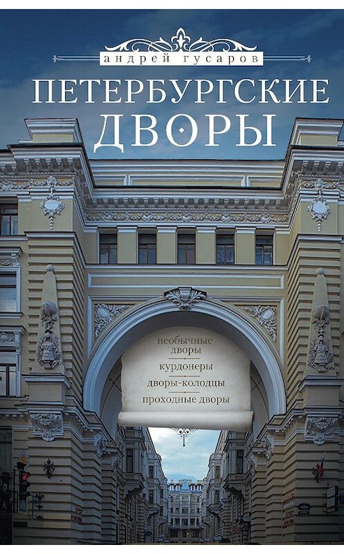 Обложка книги «Петербургские дворы. Необычные дворы, курдонеры, дворы-колодцы, проходные дворы» автора Андрея Гусарова издание 2015 года. ISBN 9785227058928.