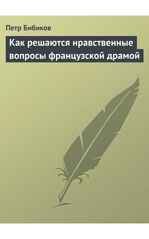 Обложка книги «Как решаются нравственные вопросы французской драмой» автора Петра Бибикова.
