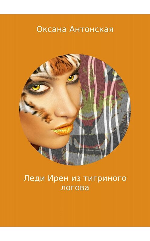 Обложка книги «Леди Ирен из тигриного логова» автора Оксаны Антонская издание 2018 года.
