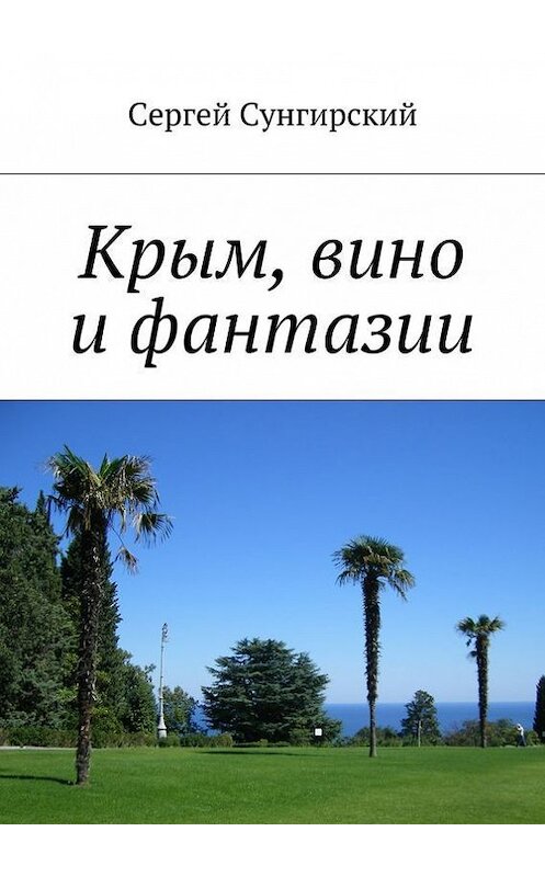 Обложка книги «Крым, вино и фантазии» автора Сергея Сунгирския. ISBN 9785447452537.