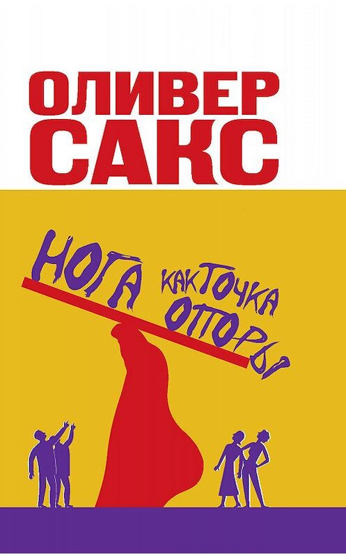 Обложка книги «Нога как точка опоры» автора Оливера Сакса издание 2015 года. ISBN 9785170847501.