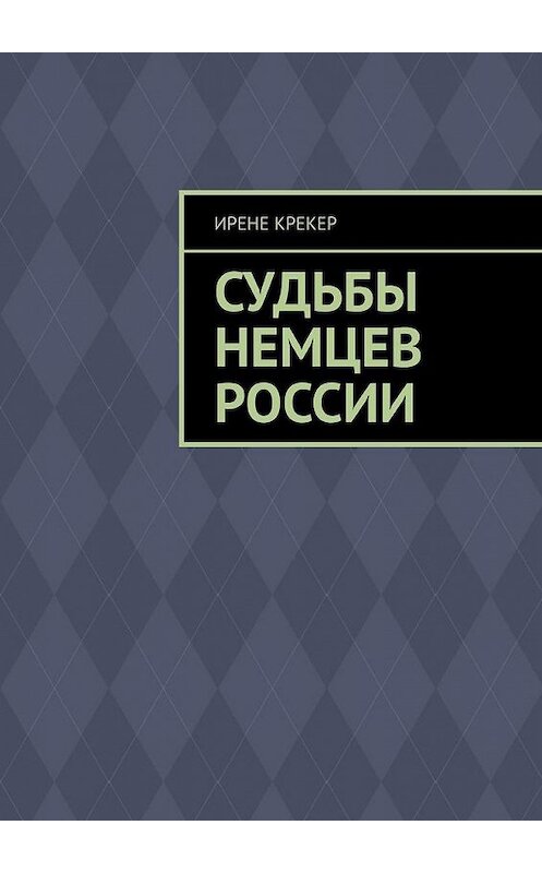 Обложка книги «Судьбы немцев России. Книга первая» автора Ирене Крекера. ISBN 9785005132802.