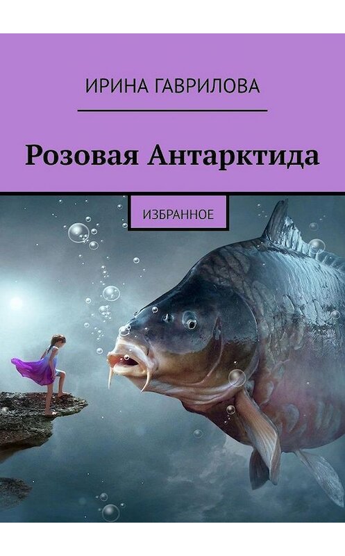 Обложка книги «Розовая Антарктида. Избранное» автора Ириной Гавриловы. ISBN 9785005104977.