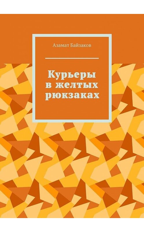 Обложка книги «Курьеры в желтых рюкзаках» автора Азамата Байзакова. ISBN 9785449865366.
