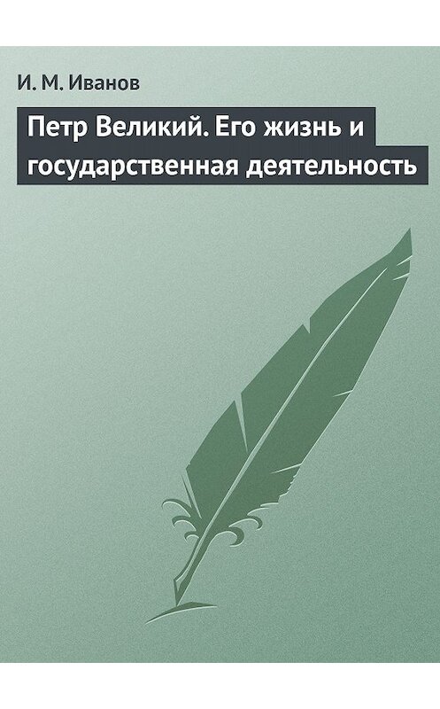 Обложка книги «Петр Великий. Его жизнь и государственная деятельность» автора И. Иванова.