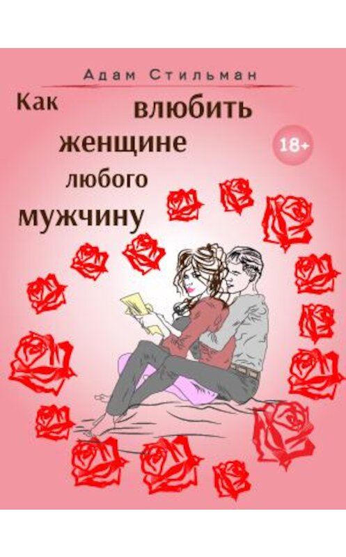 Обложка книги «Как влюбить женщине любого мужчину» автора Адама Стильмана.