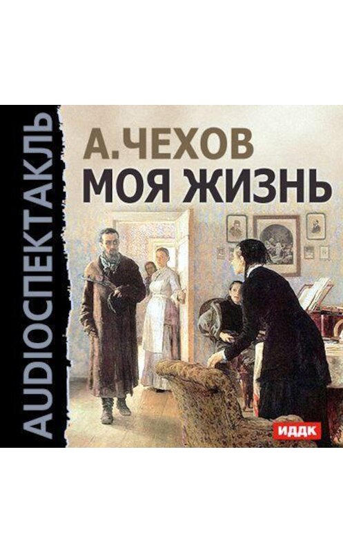 Обложка аудиокниги «Моя жизнь (спектакль)» автора Антона Чехова.