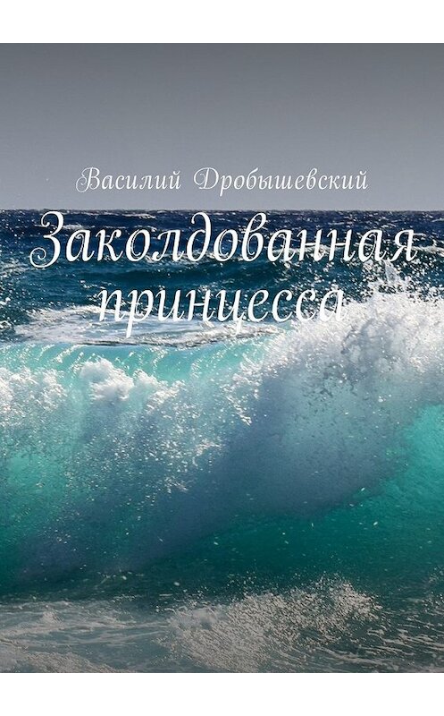 Обложка книги «Заколдованная принцесса» автора Василия Дробышевския. ISBN 9785449001283.