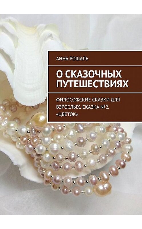 Обложка книги «О сказочных путешествиях. Философские сказки для взрослых. Сказка №2. «Цветок»» автора Анны Рошали. ISBN 9785005150059.