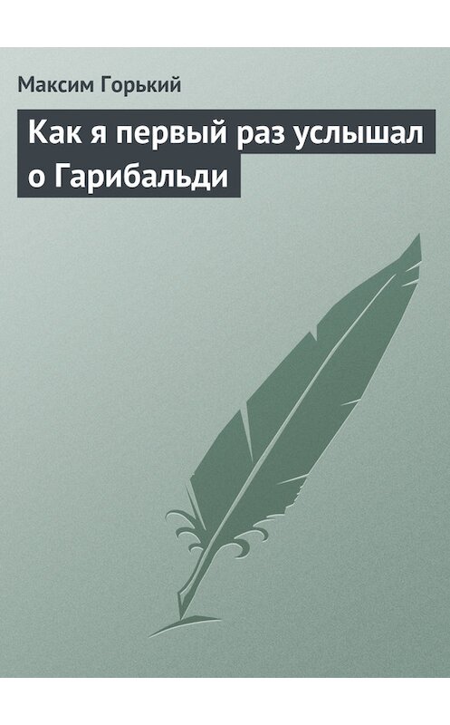 Обложка книги «Как я первый раз услышал о Гарибальди» автора Максима Горькия.