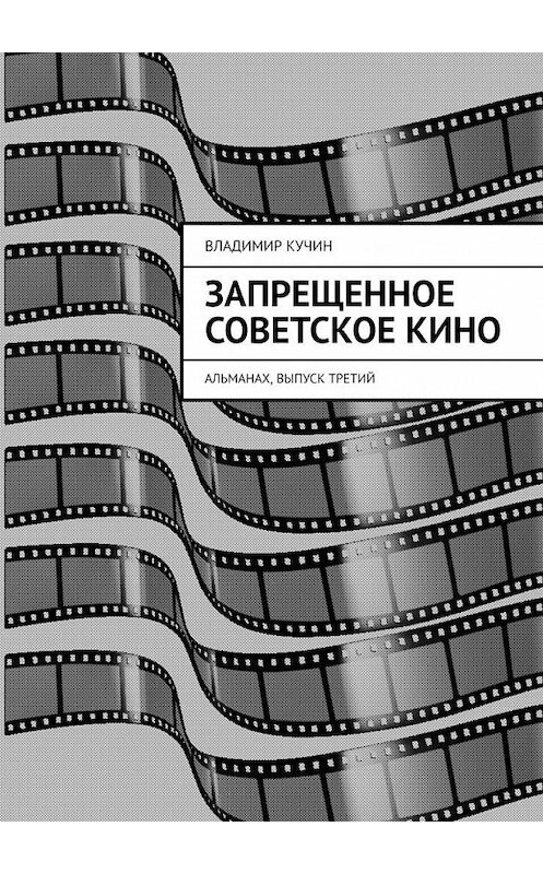 Обложка книги «Запрещенное советское кино. Альманах, выпуск третий» автора Владимира Кучина. ISBN 9785005160355.