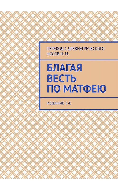 Обложка книги «Благая Весть по Матфею. Издание 5-е» автора И. Носова. ISBN 9785449351418.