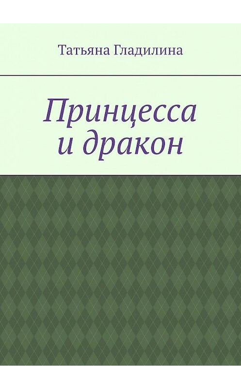 Обложка книги «Принцесса и дракон» автора Татьяны Гладилины. ISBN 9785449617934.